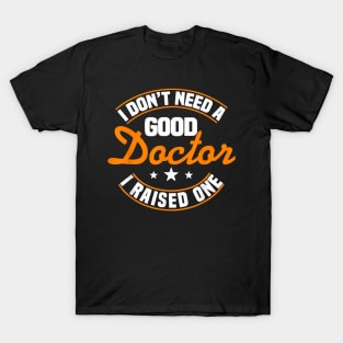 I Don't Need A Good Doctor I Raised One Doctor Parent Mom T-Shirt